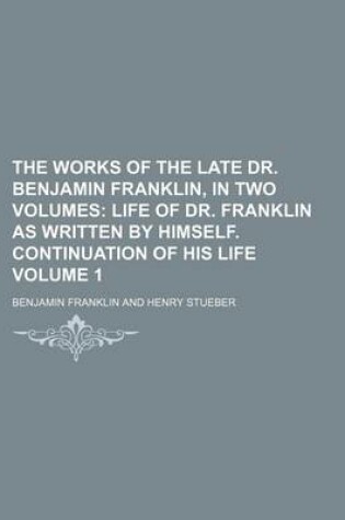 Cover of The Works of the Late Dr. Benjamin Franklin, in Two Volumes Volume 1; Life of Dr. Franklin as Written by Himself. Continuation of His Life