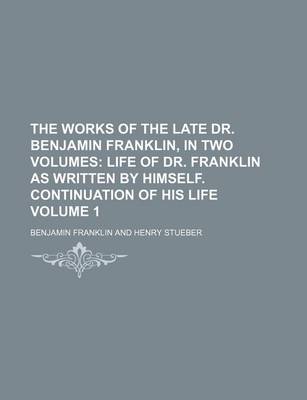 Book cover for The Works of the Late Dr. Benjamin Franklin, in Two Volumes Volume 1; Life of Dr. Franklin as Written by Himself. Continuation of His Life