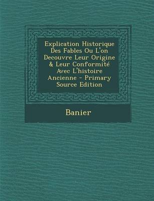 Book cover for Explication Historique Des Fables Ou L'On Decouvre Leur Origine & Leur Conformite Avec L'Histoire Ancienne - Primary Source Edition