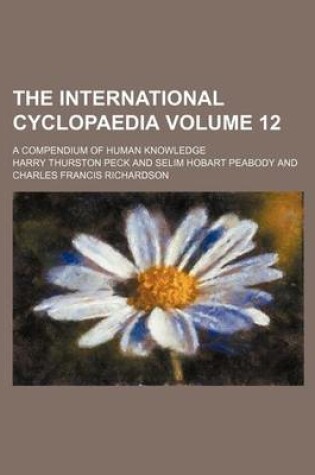 Cover of The International Cyclopaedia Volume 12; A Compendium of Human Knowledge