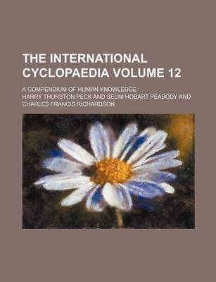 Book cover for The International Cyclopaedia Volume 12; A Compendium of Human Knowledge