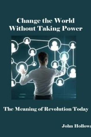 Cover of Change the World Without Taking Power: the Meaning of Revolution Today