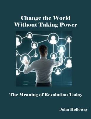 Book cover for Change the World Without Taking Power: the Meaning of Revolution Today