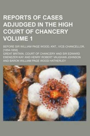 Cover of Reports of Cases Adjudged in the High Court of Chancery Volume 1; Before Sir William Page Wood, Knt., Vice-Chancellor. [1854-1858]