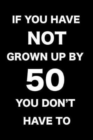 Cover of If You Have Not Grown Up by 50, You Don't Have to