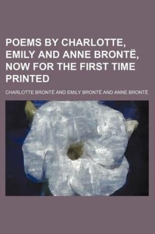 Cover of Poems by Charlotte, Emily and Anne Bronte, Now for the First Time Printed