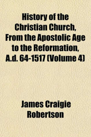 Cover of History of the Christian Church, from the Apostolic Age to the Reformation, A.D. 64-1517 (Volume 4)