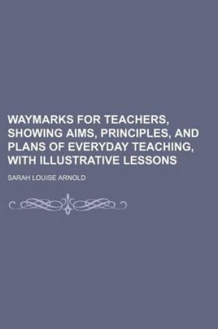 Cover of Waymarks for Teachers, Showing Aims, Principles, and Plans of Everyday Teaching, with Illustrative Lessons