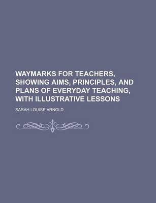 Book cover for Waymarks for Teachers, Showing Aims, Principles, and Plans of Everyday Teaching, with Illustrative Lessons