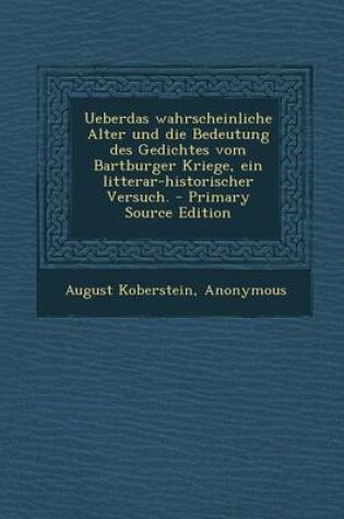 Cover of Ueberdas Wahrscheinliche Alter Und Die Bedeutung Des Gedichtes Vom Bartburger Kriege, Ein Litterar-Historischer Versuch. - Primary Source Edition