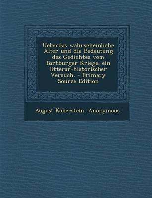 Book cover for Ueberdas Wahrscheinliche Alter Und Die Bedeutung Des Gedichtes Vom Bartburger Kriege, Ein Litterar-Historischer Versuch. - Primary Source Edition