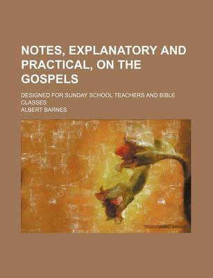 Book cover for Notes, Explanatory and Practical, on the Gospels; Designed for Sunday School Teachers and Bible Classes