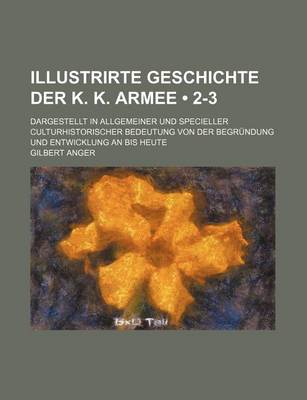 Book cover for Illustrirte Geschichte Der K. K. Armee (2-3); Dargestellt in Allgemeiner Und Specieller Culturhistorischer Bedeutung Von Der Begrundung Und Entwicklun