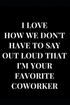 Book cover for I Love How We Don't Have To Say Out Loud That I'm Your Favourite Coworker