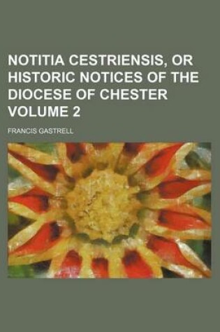 Cover of Notitia Cestriensis, or Historic Notices of the Diocese of Chester Volume 2