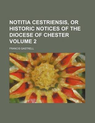 Book cover for Notitia Cestriensis, or Historic Notices of the Diocese of Chester Volume 2