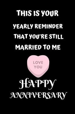 Book cover for This Is Your Yearly Reminder That You're Still Married To Me Love You Happy Anniversary