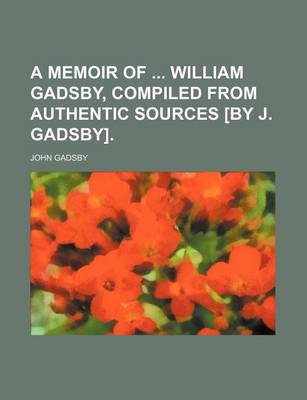 Book cover for A Memoir of William Gadsby, Compiled from Authentic Sources [By J. Gadsby].