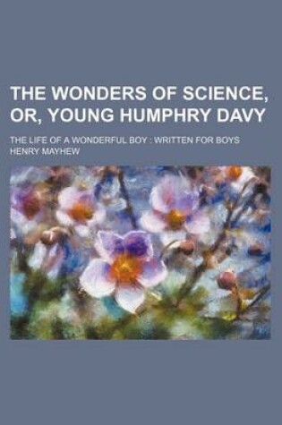 Cover of The Wonders of Science, Or, Young Humphry Davy; The Life of a Wonderful Boy Written for Boys