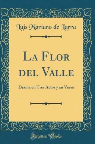 Cover of La Flor del Valle: Drama en Tres Actos y en Verso (Classic Reprint)