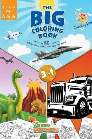 Cover of The Big coloring book for kids age 4 - 5- 6, More than 150 images of Trucks Cars Planes Dinosaurs and More! 3 in 1