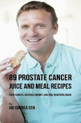 Cover of 89 Prostate Cancer Juice and Meal Recipes: Fight Cancer, Increase Energy, and Feel Healthier Again