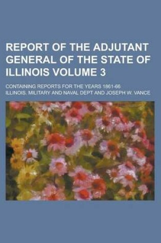 Cover of Report of the Adjutant General of the State of Illinois; Containing Reports for the Years 1861-66 Volume 3