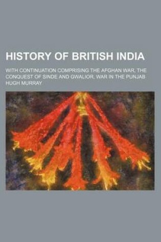 Cover of History of British India; With Continuation Comprising the Afghan War, the Conquest of Sinde and Gwalior, War in the Punjab