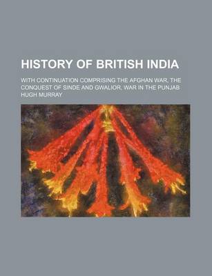 Book cover for History of British India; With Continuation Comprising the Afghan War, the Conquest of Sinde and Gwalior, War in the Punjab