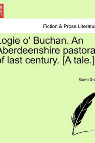 Cover of Logie O' Buchan. an Aberdeenshire Pastoral of Last Century. [A Tale.]