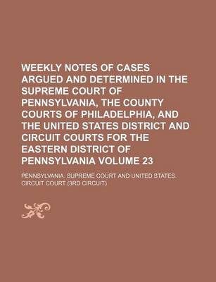 Book cover for Weekly Notes of Cases Argued and Determined in the Supreme Court of Pennsylvania, the County Courts of Philadelphia, and the United States District and Circuit Courts for the Eastern District of Pennsylvania Volume 23