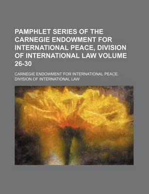 Book cover for Pamphlet Series of the Carnegie Endowment for International Peace, Division of International Law Volume 26-30