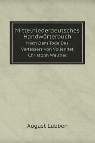 Cover of Mittelniederdeutsches Handwörterbuch Nach Dem Tode Des Verfassers von Vollendet Christoph Walther