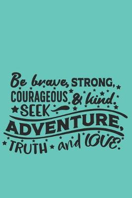 Book cover for Be brave, strong, courageous and kind. Seek adventure, truth and love