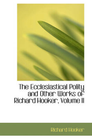 Cover of The Ecclesiastical Polity and Other Works of Richard Hooker, Volume II