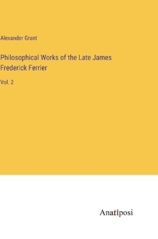 Cover of Philosophical Works of the Late James Frederick Ferrier