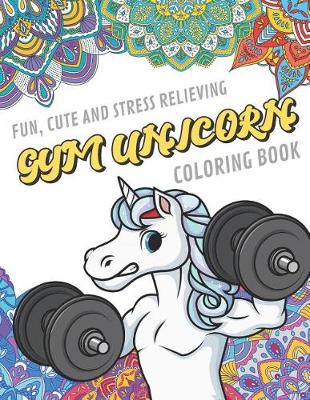 Book cover for Fun Cute And Stress Relieving Gym Unicorn Coloring Book