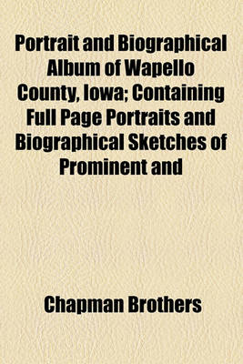 Book cover for Portrait and Biographical Album of Wapello County, Iowa; Containing Full Page Portraits and Biographical Sketches of Prominent and