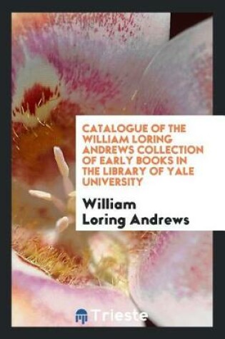 Cover of Catalogue of the William Loring Andrews Collection of Early Books in the Library of Yale University