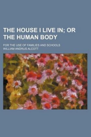 Cover of The House I Live In; Or the Human Body. for the Use of Families and Schools