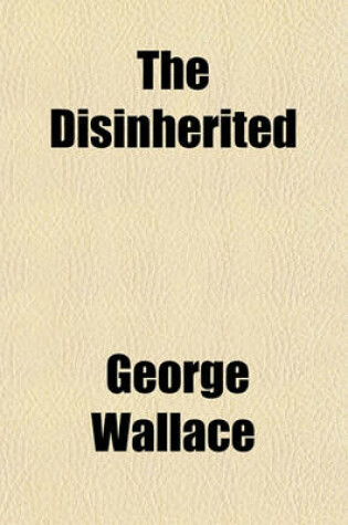 Cover of The Disinherited; Observations in Travel, Giving New Views and Descriptions of Old Routes and Scenes Also Conditions of Old World People Observed and Depicted, with Incidental Study of the Cause of the Poverty Which Afflicts So Many Followed by Timely Com