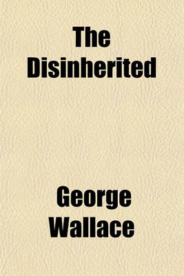 Book cover for The Disinherited; Observations in Travel, Giving New Views and Descriptions of Old Routes and Scenes Also Conditions of Old World People Observed and Depicted, with Incidental Study of the Cause of the Poverty Which Afflicts So Many Followed by Timely Com