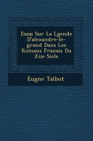 Cover of Essai Sur La L Gende D'Alexandre-Le-Grand Dans Les Romans Fran Ais Du Xiie Si Cle