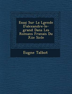 Book cover for Essai Sur La L Gende D'Alexandre-Le-Grand Dans Les Romans Fran Ais Du Xiie Si Cle