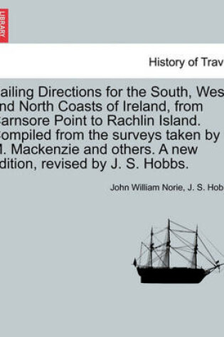 Cover of Sailing Directions for the South, West, and North Coasts of Ireland, from Carnsore Point to Rachlin Island. Compiled from the Surveys Taken by M. MacKenzie and Others. a New Edition, Revised by J. S. Hobbs.