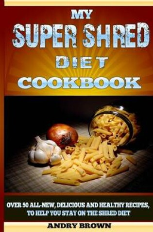 Cover of My Super Shred Diet Cookbook