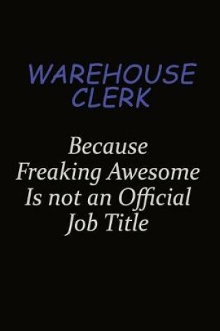 Cover of Warehouse Clerk Because Freaking Awesome Is Not An Official Job Title