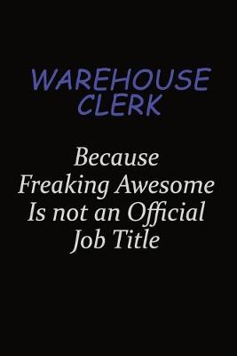 Book cover for Warehouse Clerk Because Freaking Awesome Is Not An Official Job Title