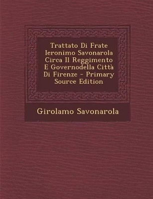 Book cover for Trattato Di Frate Ieronimo Savonarola Circa Il Reggimento E Governodella Citta Di Firenze - Primary Source Edition