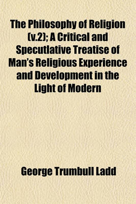 Book cover for The Philosophy of Religion (V.2); A Critical and Specutlative Treatise of Man's Religious Experience and Development in the Light of Modern